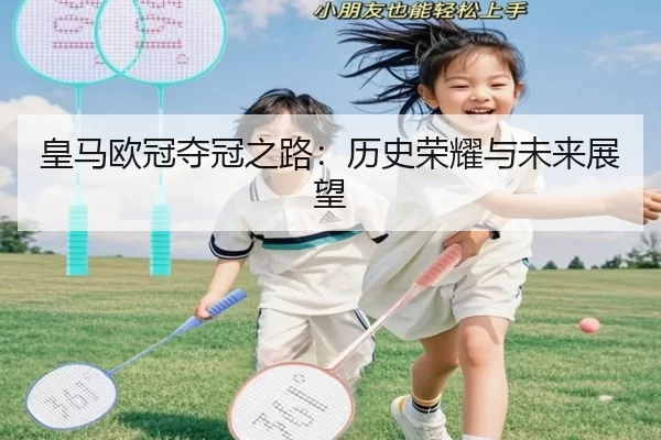 皇马欧冠夺冠之路：历史荣耀与未来展望